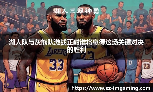 湖人队与灰熊队激战正酣谁将赢得这场关键对决的胜利