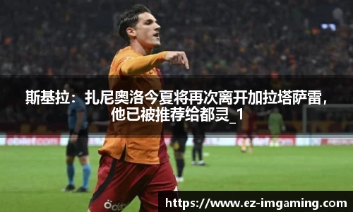 斯基拉：扎尼奥洛今夏将再次离开加拉塔萨雷，他已被推荐给都灵_1